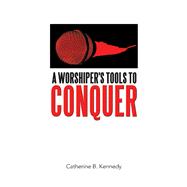 A Worshiper's Tools to Conquer 9781973685616