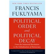 Political Order and Political Decay From the Industrial Revolution to the Globalization of Democracy 9780374535629