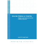 Give Me Children or I Shall Die: Children and Communal Survival in Biblical Literature 9781451465631