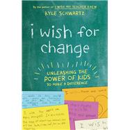 I Wish for Change Unleashing the Power of Kids to Make a Difference 9780738285634
