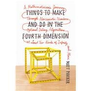 Things to Make and Do in the Fourth Dimension A Mathematician's Journey Through Narcissistic Numbers, Optimal Dating Algorithms, at Least Two Kinds of Infinity, and More 9780374535636
