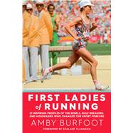 First Ladies of Running 22 Inspiring Profiles of the Rebels, Rule Breakers, and Visionaries Who Changed the Sport Forever 9781609615642