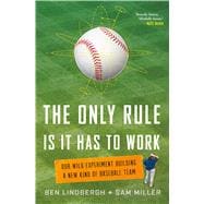 The Only Rule Is It Has to Work Our Wild Experiment Building a New Kind of Baseball Team 9781627795647