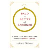 Bald Is Better With Earrings: A Survivor's Guide to Getting Through Breast Cancer 9780062375650