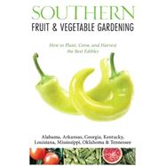 Southern Fruit & Vegetable Gardening: Plant, Grow, and Harvest the Best Edibles:- Alabama, Arkansas, Georgia, Kentucky, Louisiana, Mississippi, Oklahoma & Tennessee 9781591865650