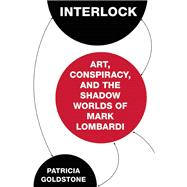 Interlock Art, Conspiracy, and the Shadow Worlds of Mark Lombardi 9781619025653