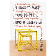 Things to Make and Do in the Fourth Dimension A Mathematician's Journey Through Narcissistic Numbers, Optimal Dating Algorithms, at Least Two Kinds of Infinity, and More 9780374275655