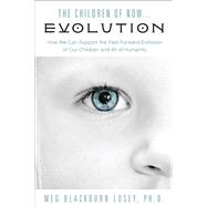 The Children of Now... Evolution: How We Can Support the Fast-forward Evolution of Our Children and All of Humanity 9781578635658