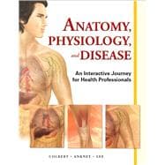 Anatomy, Physiology, and Disease An Interactive Journey for Health Professions 9780132865661