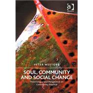 Soul, Community and Social Change: Theorising a Soul Perspective on Community Practice 9781472455666