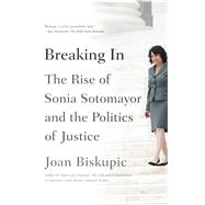 Breaking In The Rise of Sonia Sotomayor and the Politics of Justice 9780374535667