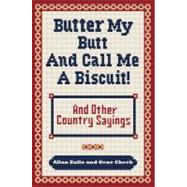 Butter My Butt and Call Me a Biscuit And Other Country Sayings, Say-So's, Hoots and Hollers 9780740785672
