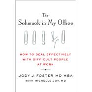 The Schmuck in My Office How to Deal Effectively with Difficult People at Work 9781250075673