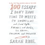 100 Essays I Don't Have Time to Write On Umbrellas and Sword Fights, Parades and Dogs, Fire Alarms, Children, and Theater 9780374535674
