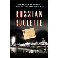 Russian Roulette How British Spies Thwarted Lenin's Plot for Global Revolution 9781620405680