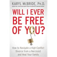Will I Ever Be Free of You? How to Navigate a High-Conflict Divorce from a Narcissist and Heal Your Family 9781476755694