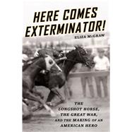 Here Comes Exterminator! The Longshot Horse, the Great War, and the Making of an American Hero 9781250065698