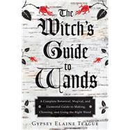 The Witch's Guide to Wands: A Complete Botanical, Magical, and Elemental Guide to Making, Choosing, and Using the Right Wand 9781578635702