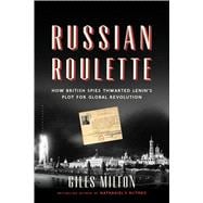 Russian Roulette How British Spies Thwarted Lenin's Plot for Global Revolution 9781620405703