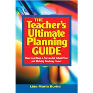 Teacher's Ultimate Planning Guide: How to Achieve a Successful School Year and Thriving Teaching Career 9781632205711