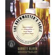 The Brewmaster's Table: Discovering the Pleasures of Real Beer with Real Food 9780060005719