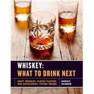 Whiskey: What to Drink Next Craft Whiskeys, Classic Flavors, New Distilleries, Future Trends 9781454915720