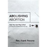 Abolishing Abortion: How You Can Play a Part in Ending the Greatest Evil of Our Day 9781400205721