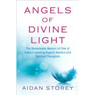 Angels of Divine Light The Remarkable Autobiography of One of Today’s Leading Angelic Healers and Spiritual Therapists 9781476775722