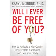 Will I Ever Be Free of You? How to Navigate a High-Conflict Divorce from a Narcissist and Heal Your Family 9781476755724