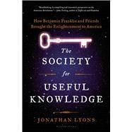 The Society for Useful Knowledge How Benjamin Franklin and Friends Brought the Enlightenment to America 9781608195725