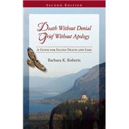 Death Without Denial, Grief Without Apology A Guide for Facing Death and Loss 9780939165728
