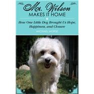 Mr. Wilson Makes It Home: How One Little Dog Brought Us Hope, Happiness, and Closure 9781629145730