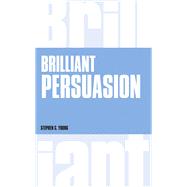 Brilliant Persuasion Everyday techniques to boost your powers of persuasion 9781292135731