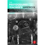The Photography Teacher's Handbook: Practical Methods for Engaging Students in the Flipped Classroom 9781138825734