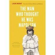 The Man Who Thought He Was Napoleon: Toward a Political History of Madness 9780226025735