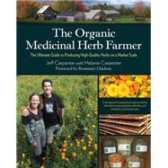 The Organic Medicinal Herb Farmer: The Ultimate Guide to Producing High-quality Herbs on a Market Scale 9781603585736