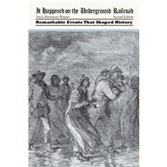 It Happened on the Underground Railroad: Remarkable Events That Shaped History 9781493015740
