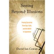 Seeing Beyond Illusions: Freeing Ourselves from Ego, Guilt, and the Belief in Separation 9781578635740