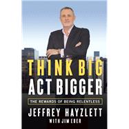 Think Big, Act Bigger The Rewards of Being Relentless 9781599185743