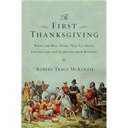 The First Thanksgiving: What the Real Story Tells Us About Loving God and Learning from History 9780830825745