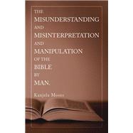 The Misunderstanding and Misinterpretation and Manipulation of the Bible by Man 9781489725745