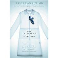 The Anatomy of a Calling A Doctor's Journey from the Head to the Heart and a Prescription for Finding Your Life's Purpose 9781623365745