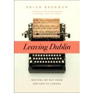 Leaving Dublin: Writing My Way from Ireland to Canada 9781926855745