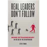 Real Leaders Don't Follow Being Extraordinary in the Age of the Entrepreneur 9781599185750
