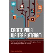 Create Your Writer Platform : The Key to Building an Audience, Selling More Books, and Finding Success as an Author 9781599635750
