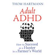 Adult ADHD: How to Succeed As a Hunter in a Farmer's World 9781620555750