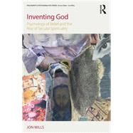 Inventing God: Psychology of Belief and the Rise of Secular Spirituality 9781138195752