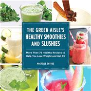 The Green Aisle's Healthy Smoothies and Slushies: More Than 75 Healthy Recipes to Help You Lose Weight and Get Fit 9781629145754