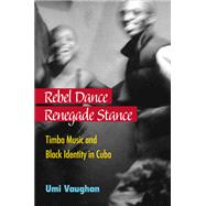 Rebel Dance, Renegade Stance: Timba Music and Black Identity in Cuba 9780472035755