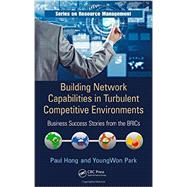 Building Network Capabilities in Turbulent Competitive Environments: Business Success Stories from the BRICs 9781466515758